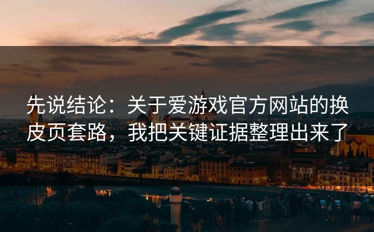 先说结论：关于爱游戏官方网站的换皮页套路，我把关键证据整理出来了