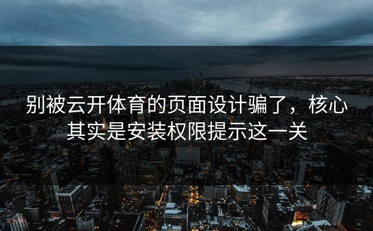 别被云开体育的页面设计骗了,核心其实是安装权限提示这一关 别被云开体育的页面设计骗了,核心其实是安装权限提示这一关