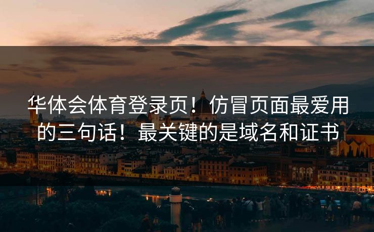 华体会体育登录页!仿冒页面最爱用的三句话!最关键的是域名和证书 华体会体育登录页!仿冒页面最爱用的三句话!最关键的是域名和证书