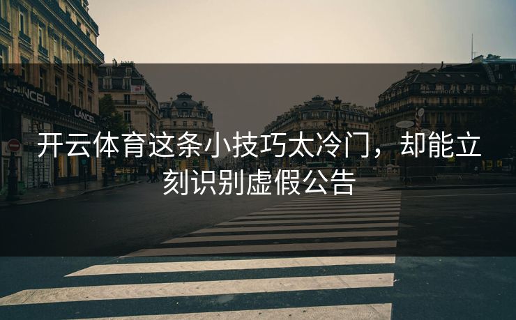 开云体育这条小技巧太冷门，却能立刻识别虚假公告